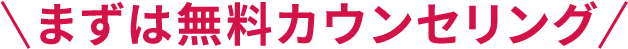 まずはカウンセリング