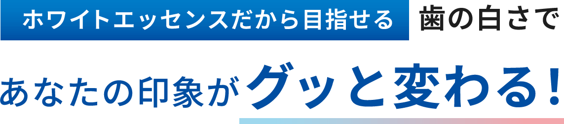 ホワイトエッセンスだから目指せる歯の白さであなたの印象がグッと変わる！