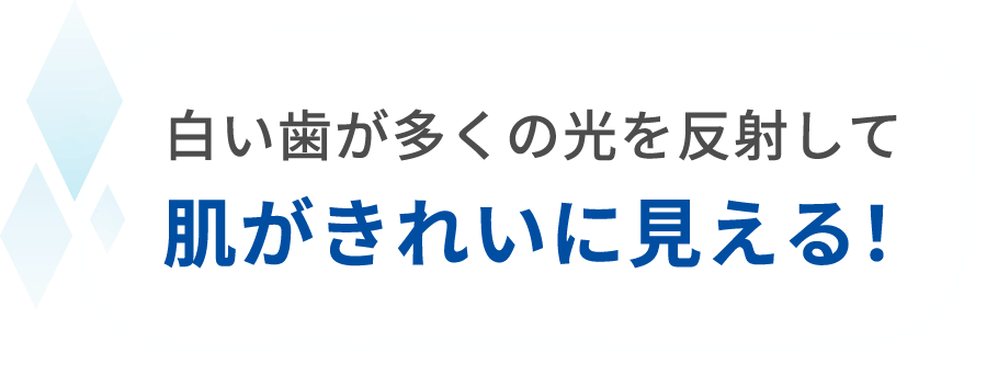 白い歯が多くの光を反射して肌がきれいに見える！