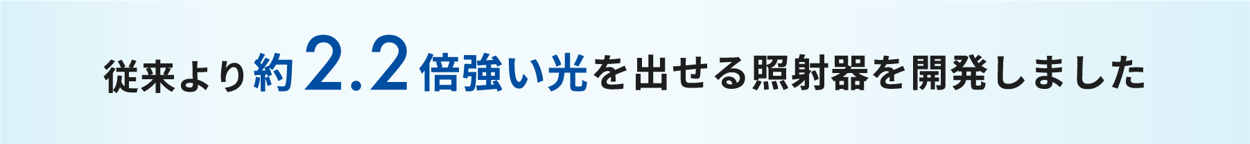 従来より約2.2倍強い光を出せる照射器を開発しました